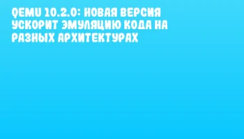 QEMU 10.2.0: Новая версия ускорит эмуляцию кода на разных архитектурах
