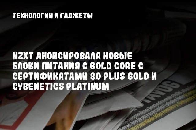 NZXT анонсировала новые блоки питания C Gold Core с сертификатами 80 Plus Gold и Cybenetics Platinum NZXT анонсировала новые блоки питания C Gold Core с сертификатами 80 Plus Gold и Cybenetics Platinum