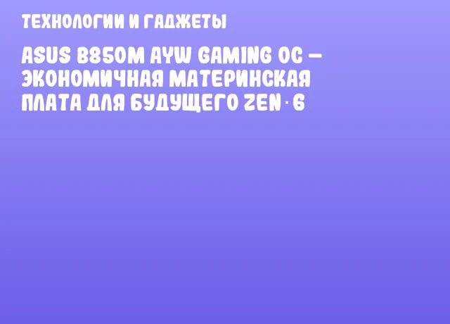 ASUS B850M AYW Gaming OC – экономичная материнская плата для будущего Zen 6 ASUS B850M AYW Gaming OC – экономичная материнская плата для будущего Zen 6