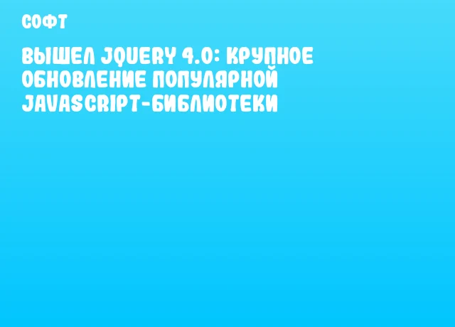 Вышел jQuery 4.0: крупное обновление популярной JavaScript-библиотеки