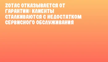 ZOTAC отказывается от гарантии: клиенты сталкиваются с недостатком сервисного обслуживания