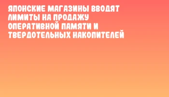 Японские магазины вводят лимиты на продажу оперативной памяти и твердотельных накопителей