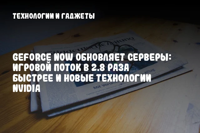 GeForce NOW обновляет серверы: игровой поток в 2.8 раза быстрее и новые технологии NVIDIA GeForce NOW обновляет серверы: игровой поток в 2.8 раза быстрее и новые технологии NVIDIA