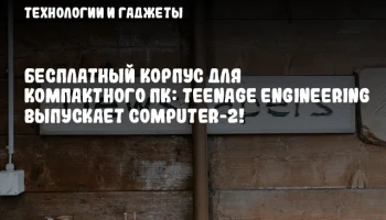Бесплатный корпус для компактного ПК: Teenage Engineering выпускает Computer-2!