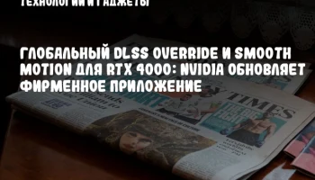 Глобальный DLSS Override и Smooth Motion для RTX 4000: NVIDIA обновляет фирменное приложение
