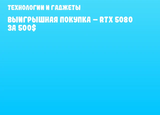 Выигрышная покупка &ndash; RTX 5080 за 500$