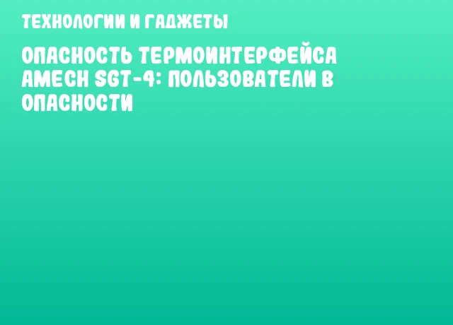 Опасность термоинтерфейса AMeCh SGT-4: Пользователи в опасности Опасность термоинтерфейса AMeCh SGT-4: Пользователи в опасности