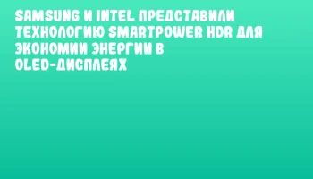 Samsung и Intel представили технологию SmartPower HDR для экономии энергии в OLED-дисплеях
