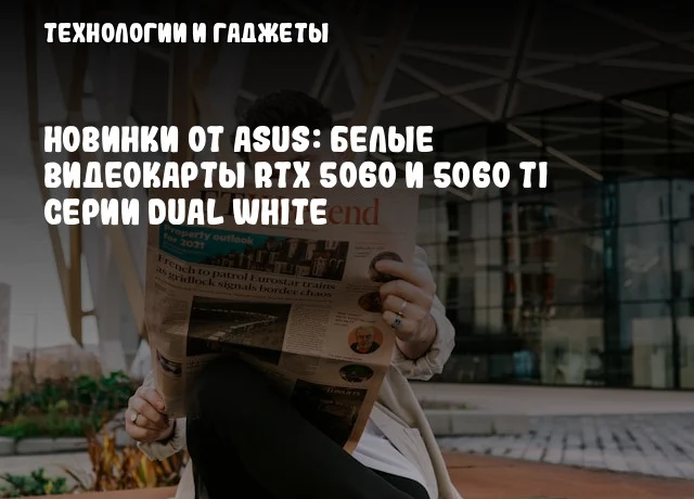 Новинки от ASUS: Белые видеокарты RTX 5060 и 5060 Ti серии Dual White Новинки от ASUS: Белые видеокарты RTX 5060 и 5060 Ti серии Dual White