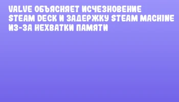 Valve объясняет исчезновение Steam Deck и задержку Steam Machine из-за нехватки памяти Valve объясняет исчезновение Steam Deck и задержку Steam Machine из-за нехватки памяти