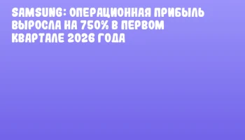 Samsung: Операционная прибыль выросла на 750% в первом квартале 2026 года Samsung: Операционная прибыль выросла на 750% в первом квартале 2026 года