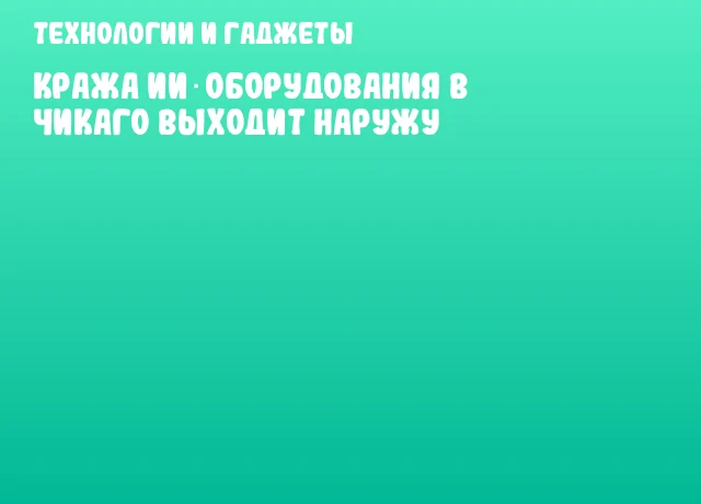 Кража ИИ‑оборудования в Чикаго выходит наружу Кража ИИ‑оборудования в Чикаго выходит наружу
