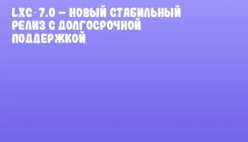 LXC 7.0 &ndash; новый стабильный релиз с долгосрочной поддержкой