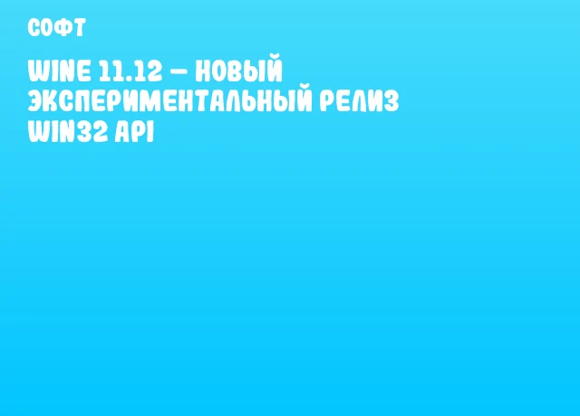 Wine 11.12 &ndash; Новый экспериментальный релиз Win32 API