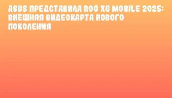 ASUS представила ROG XG Mobile 2025: внешняя видеокарта нового поколения