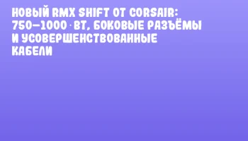 Новый RMx SHIFT от CORSAIR: 750–1000 Вт, боковые разъёмы и усовершенствованные кабели