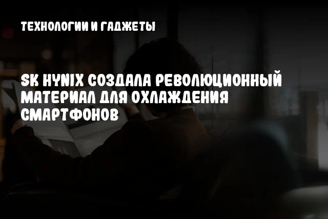 SK hynix создала революционный материал для охлаждения смартфонов SK hynix создала революционный материал для охлаждения смартфонов