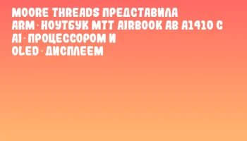Moore Threads представила ARM‑ноутбук MTT AIRBOOK AB A1410 с AI‑процессором и OLED‑дисплеем