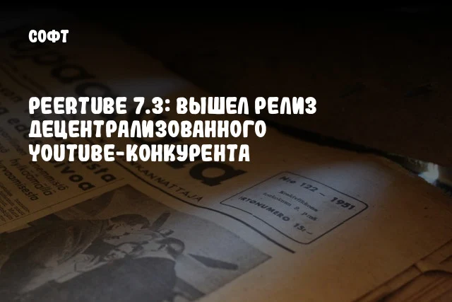 PeerTube 7.3: Вышел релиз децентрализованного YouTube-конкурента