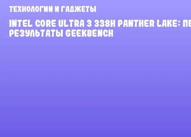 Intel Core Ultra 3 338H Panther Lake: первые результаты Geekbench Intel Core Ultra 3 338H Panther Lake: первые результаты Geekbench