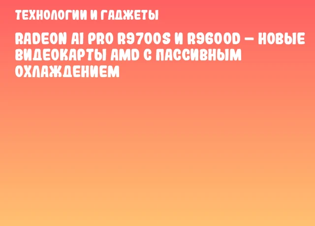 Radeon AI PRO R9700S и R9600D – новые видеокарты AMD с пассивным охлаждением Radeon AI PRO R9700S и R9600D – новые видеокарты AMD с пассивным охлаждением