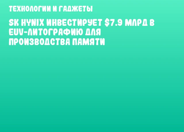 SK hynix инвестирует $7.9 млрд в EUV-литографию для производства памяти SK hynix инвестирует $7.9 млрд в EUV-литографию для производства памяти