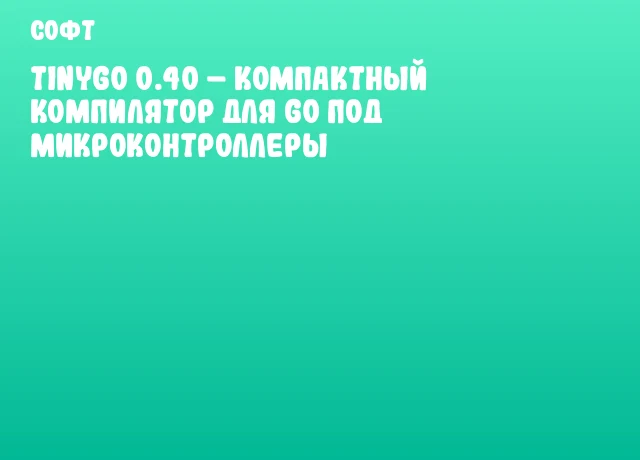 Tinygo 0.40 &ndash; компактный компилятор для Go под микроконтроллеры