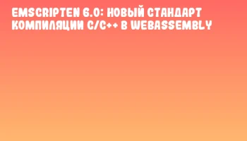 Emscripten 6.0: новый стандарт компиляции C/C++ в WebAssembly