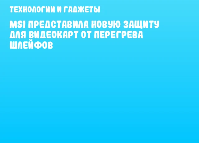 MSI представила новую защиту для видеокарт от перегрева шлейфов