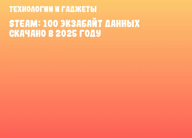Steam: 100 экзабайт данных скачано в 2025 году