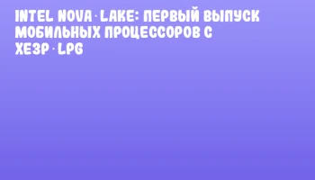 Intel Nova Lake: первый выпуск мобильных процессоров с Xe3P‑LPG