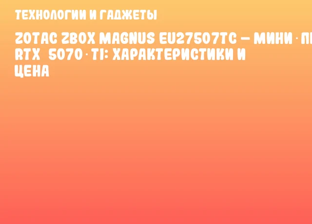 ZOTAC ZBOX MAGNUS EU27507TC – Мини‑ПК с RTX 5070 Ti: характеристики и цена
