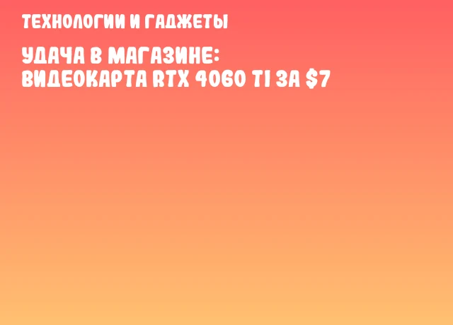 Удача в магазине: видеокарта RTX 4060 Ti за $7