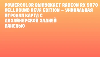 PowerColor выпускает Radeon RX 9070 XT Hellhound REVA Edition – уникальная игровая карта с дизайнерской задней панелью