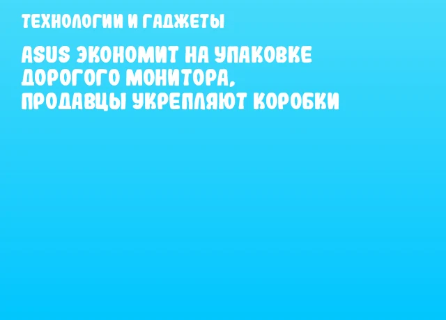ASUS экономит на упаковке дорогого монитора, продавцы укрепляют коробки