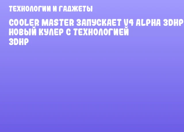 Cooler Master запускает V4 Alpha 3DHP — новый кулер с технологией 3DHP Cooler Master запускает V4 Alpha 3DHP — новый кулер с технологией 3DHP
