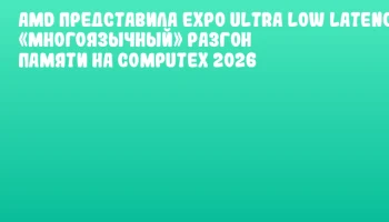 AMD представила EXPO Ultra Low Latency: &laquo;многоязычный&raquo; разгон памяти на COMPUTEX 2026