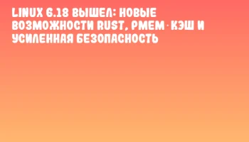 Linux 6.18 вышел: новые возможности Rust, PMEM‑кэш и усиленная безопасность