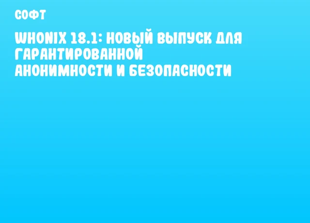 Whonix 18.1: новый выпуск для гарантированной анонимности и безопасности Whonix 18.1: новый выпуск для гарантированной анонимности и безопасности
