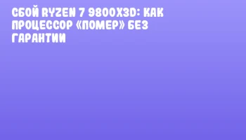 Сбой Ryzen 7 9800X3D: как процессор «помер» без гарантии Сбой Ryzen 7 9800X3D: как процессор «помер» без гарантии