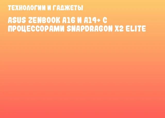 ASUS ZenBook A16 и A14+ с процессорами Snapdragon X2 Elite ASUS ZenBook A16 и A14+ с процессорами Snapdragon X2 Elite
