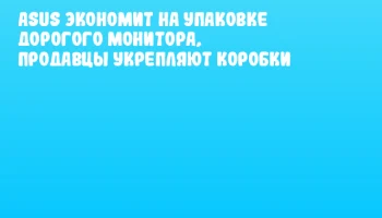 ASUS экономит на упаковке дорогого монитора, продавцы укрепляют коробки ASUS экономит на упаковке дорогого монитора, продавцы укрепляют коробки