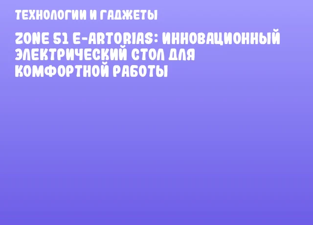 ZONE 51 e-Artorias: Инновационный электрический стол для комфортной работы