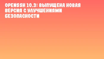OpenSSH 10.3: Выпущена новая версия с улучшениями безопасности