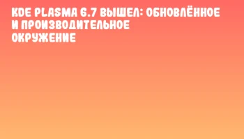 KDE Plasma 6.7 вышел: обновлённое и производительное окружение KDE Plasma 6.7 вышел: обновлённое и производительное окружение