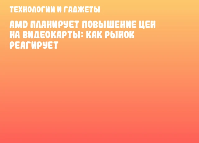 AMD планирует повышение цен на видеокарты: как рынок реагирует AMD планирует повышение цен на видеокарты: как рынок реагирует