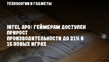 Intel APO: геймерам доступен прирост производительности до 21% в 15 новыx играx