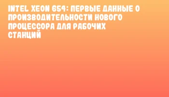 Intel Xeon 654: первые данные о производительности нового процессора для рабочих станций