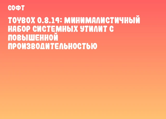 Toybox 0.8.14: Минималистичный набор системных утилит с повышенной производительностью