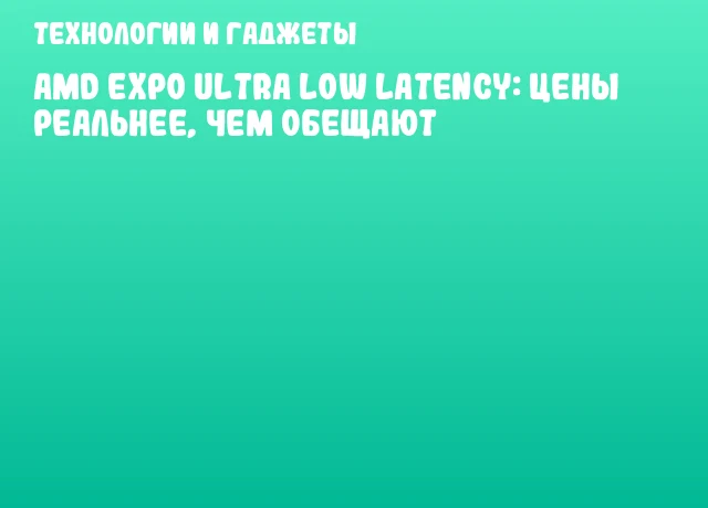 AMD EXPO Ultra Low Latency: цены реальнее, чем обещают